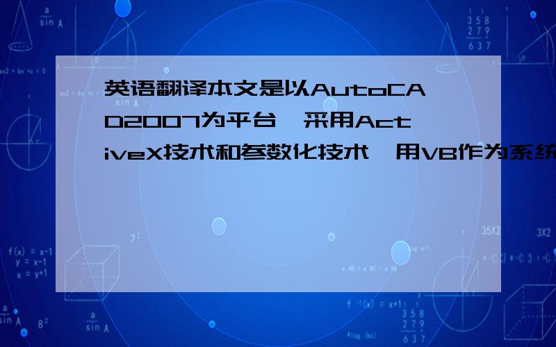 英语翻译本文是以AutoCAD2007为平台,采用ActiveX技术和参数化技术,用VB作为系统开发语言,实现了内燃机重要部件—机体的参数化绘制.同时,完成了内燃机机体的半创成式CAPP系统的初步设计,对CAPP