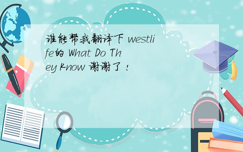 谁能帮我翻译下 westlife的 What Do They Know 谢谢了 !