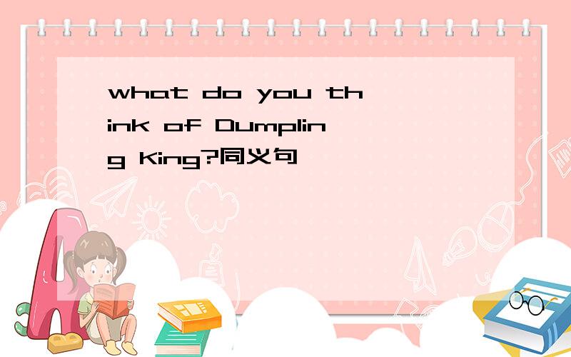 what do you think of Dumpling King?同义句
