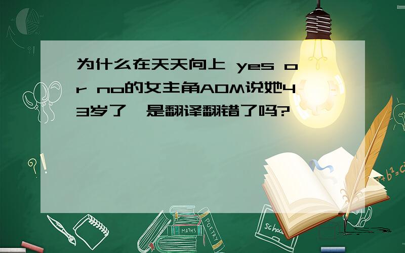 为什么在天天向上 yes or no的女主角AOM说她43岁了,是翻译翻错了吗?