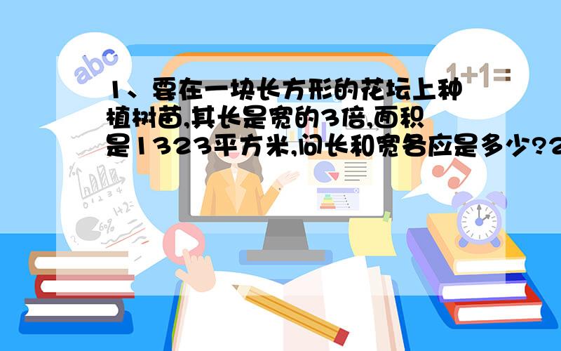 1、要在一块长方形的花坛上种植树苗,其长是宽的3倍,面积是1323平方米,问长和宽各应是多少?2、小明用大小相同的小正方形拼成一个面积为60平方厘米的长方形,如果一共用了15个小正方形,请