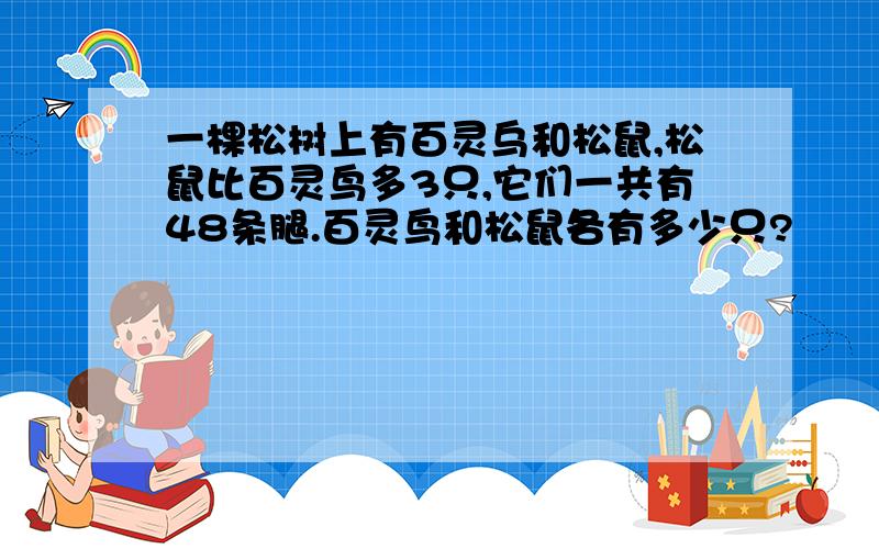 一棵松树上有百灵乌和松鼠,松鼠比百灵鸟多3只,它们一共有48条腿.百灵鸟和松鼠各有多少只?