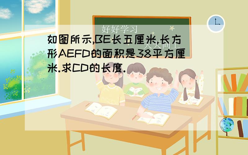 如图所示,BE长五厘米,长方形AEFD的面积是38平方厘米.求CD的长度.