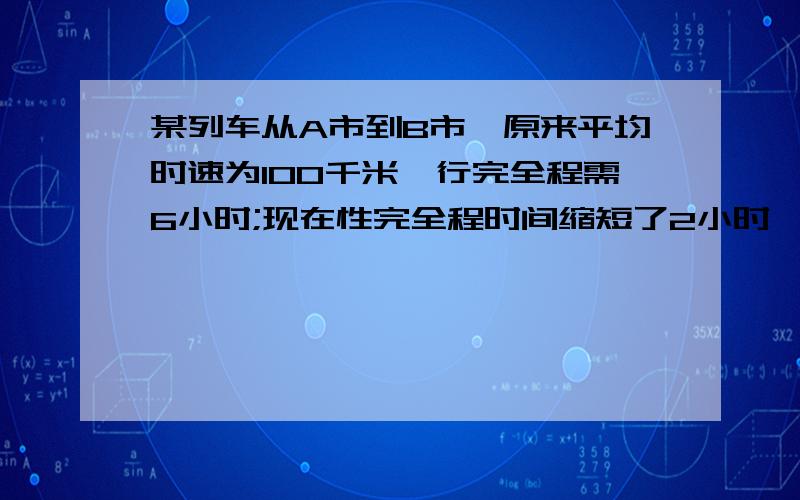 某列车从A市到B市,原来平均时速为100千米,行完全程需6小时;现在性完全程时间缩短了2小时,平均时速提高了?