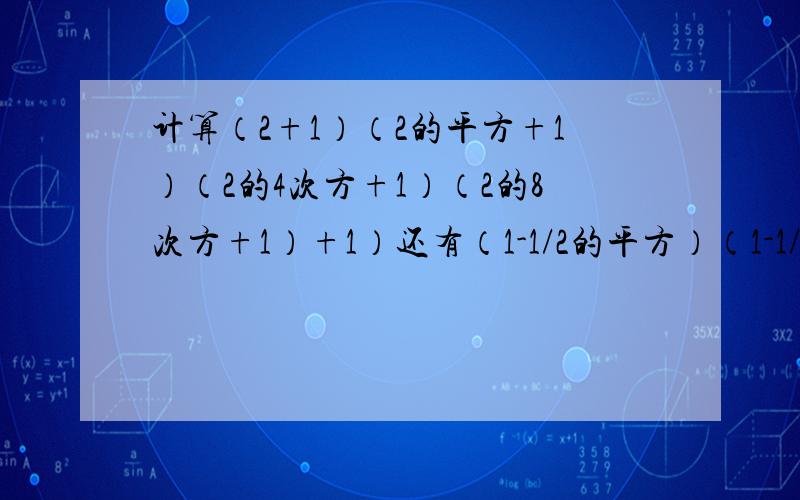 计算（2+1）（2的平方+1）（2的4次方+1）（2的8次方+1）+1）还有（1-1/2的平方）（1-1/3的平方）（1-1/4的平防）.（1-1/9的平方）（1-1/10的平方） 还有88的平方 998的平方第一题后面那个1后面的半