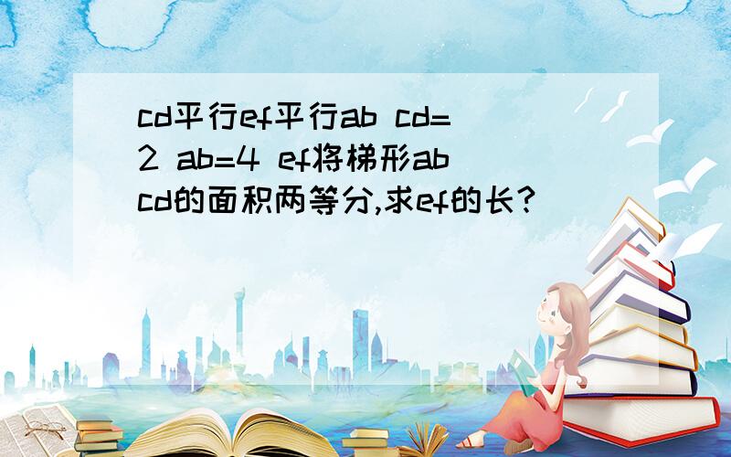 cd平行ef平行ab cd=2 ab=4 ef将梯形abcd的面积两等分,求ef的长?