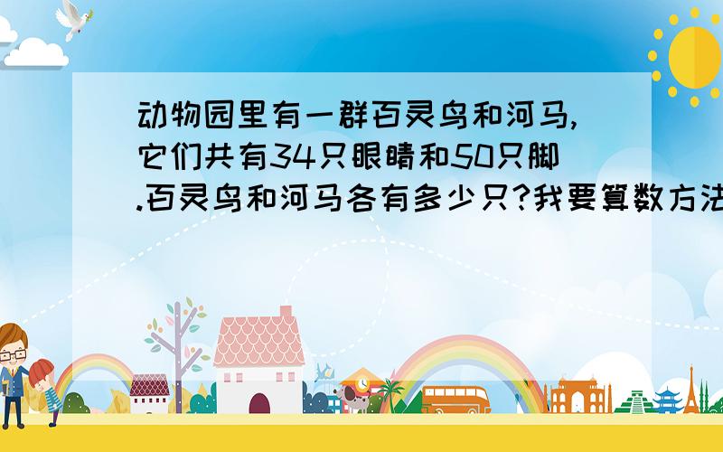 动物园里有一群百灵鸟和河马,它们共有34只眼睛和50只脚.百灵鸟和河马各有多少只?我要算数方法.