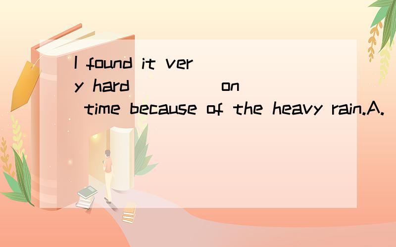 I found it very hard ____ on time because of the heavy rain.A.  to arrive      B. arriving     C. to reach     D. to get答案是选A. 请问为什么呢?为什么不选C？