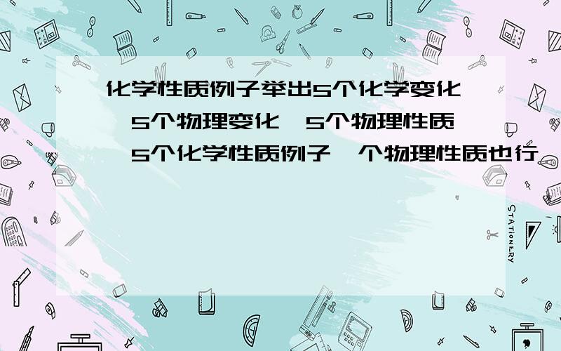 化学性质例子举出5个化学变化,5个物理变化,5个物理性质,5个化学性质例子一个物理性质也行