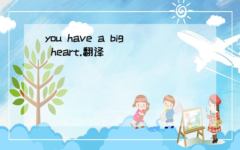 you have a big heart.翻译