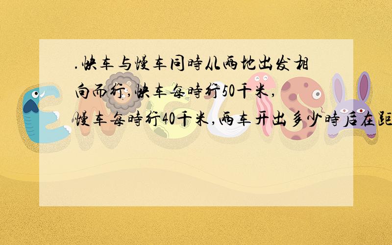 .快车与慢车同时从两地出发相向而行,快车每时行50千米,慢车每时行40千米,两车开出多少时后在距中点60/请用五年级一个末知数求方程.