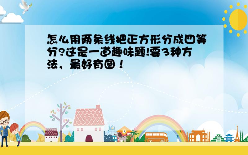 怎么用两条线把正方形分成四等分?这是一道趣味题!要3种方法，最好有图！