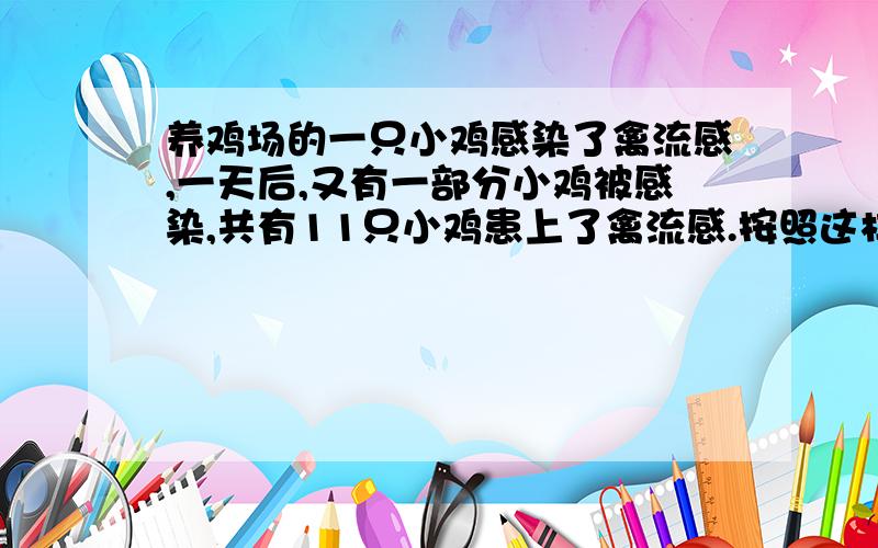 养鸡场的一只小鸡感染了禽流感,一天后,又有一部分小鸡被感染,共有11只小鸡患上了禽流感.按照这样的速度,两天后,养鸡场共有几只小鸡患上禽流感.需写出解题过程