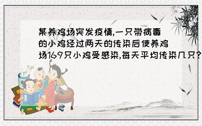 某养鸡场突发疫情,一只带病毒的小鸡经过两天的传染后使养鸡场169只小鸡受感染,每天平均传染几只?