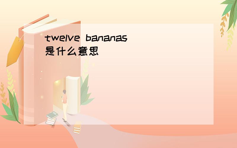 twelve bananas是什么意思