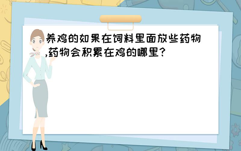 养鸡的如果在饲料里面放些药物,药物会积累在鸡的哪里?