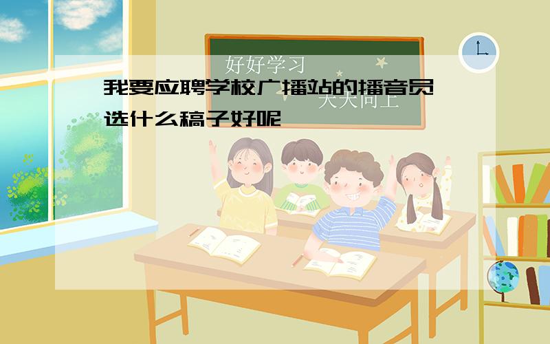 我要应聘学校广播站的播音员 选什么稿子好呢