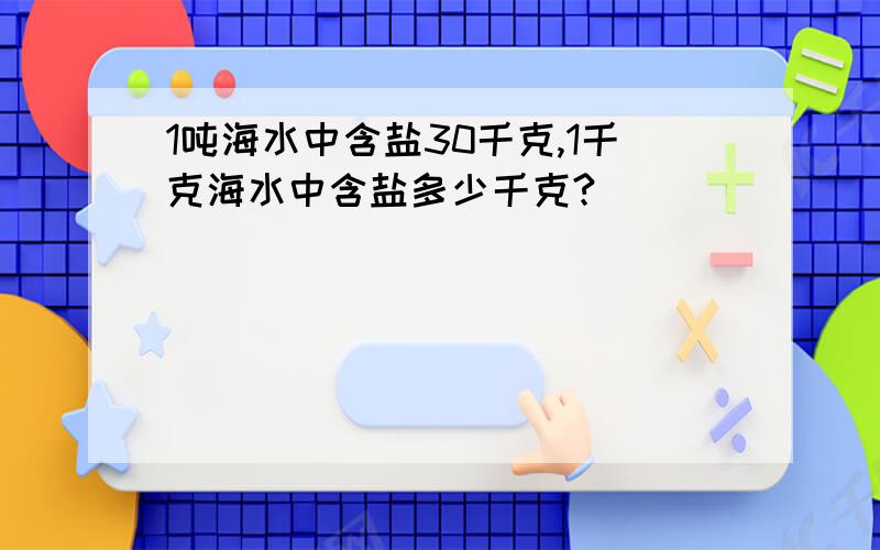 1吨海水中含盐30千克,1千克海水中含盐多少千克?