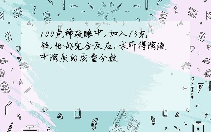 100克稀硫酸中,加入13克锌,恰好完全反应,求所得溶液中溶质的质量分数