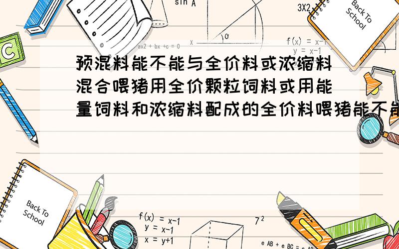 预混料能不能与全价料或浓缩料混合喂猪用全价颗粒饲料或用能量饲料和浓缩料配成的全价料喂猪能不能再加入预混料,这样做会不会中毒或腹泻?