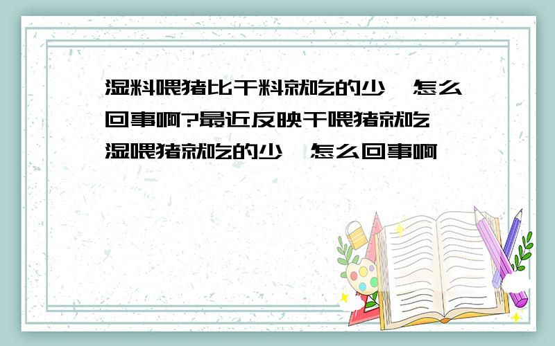 湿料喂猪比干料就吃的少,怎么回事啊?最近反映干喂猪就吃,湿喂猪就吃的少,怎么回事啊