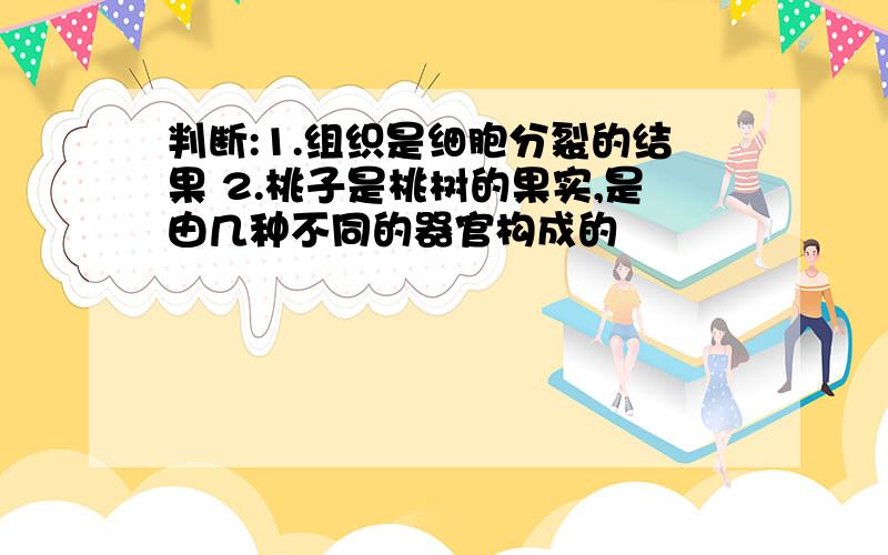 判断:1.组织是细胞分裂的结果 2.桃子是桃树的果实,是由几种不同的器官构成的