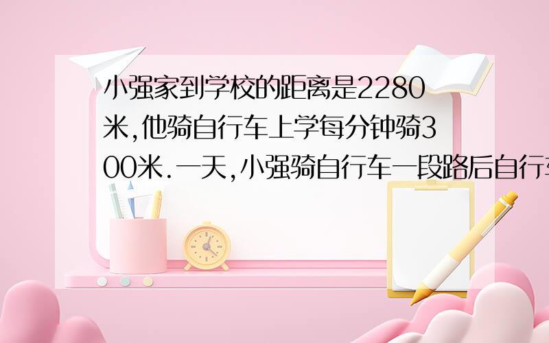 小强家到学校的距离是2280米,他骑自行车上学每分钟骑300米.一天,小强骑自行车一段路后自行车坏了,他只好推车不行,每分钟走120米,这样,小强从家到学校共用了10分,小强步行了几分?