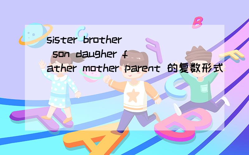 sister brother son daugher father mother parent 的复数形式
