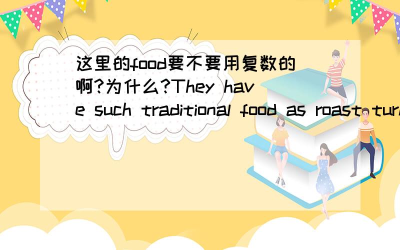 这里的food要不要用复数的啊?为什么?They have such traditional food as roast turkey,pumpkin pies,apples,squash and so on.谢谢。我知道food表示种类的时候用复数。那怎么判断是统称还是种类啊？感觉这里是统