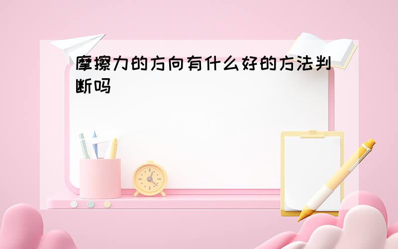 摩擦力的方向有什么好的方法判断吗