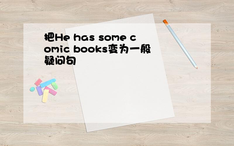 把He has some comic books变为一般疑问句