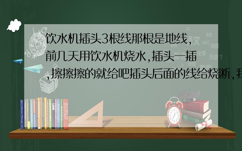 饮水机插头3根线那根是地线,前几天用饮水机烧水,插头一插,擦擦擦的就给吧插头后面的线给烧断,我想自己接起来,看到里面有三根线,蓝色,黄绿色,咖啡色,请问该如何接 ,哪根是地线?接起来还