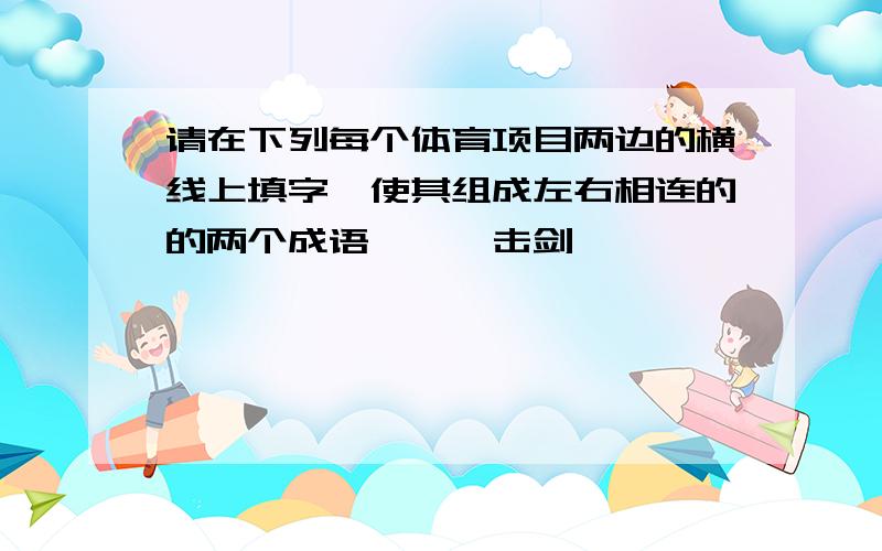 请在下列每个体育项目两边的横线上填字,使其组成左右相连的的两个成语———击剑———