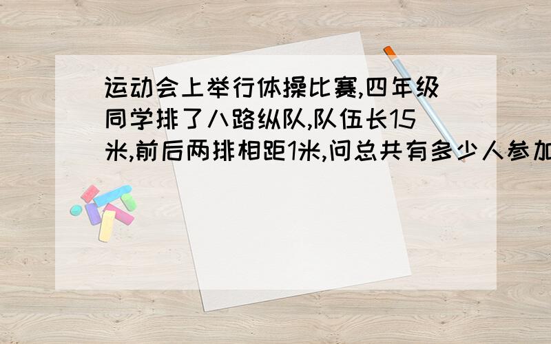 运动会上举行体操比赛,四年级同学排了八路纵队,队伍长15米,前后两排相距1米,问总共有多少人参加比赛