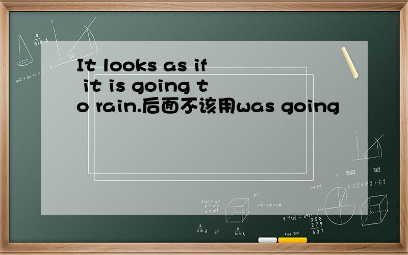 It looks as if it is going to rain.后面不该用was going