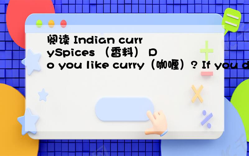 阅读 Indian currySpices （香料） Do you like curry（咖喱）? If you do, then India is the r_______ place to go. Curry began in India. But it is not the only kind of spicy dish you can find there. Spices are the k_______ to all India food. Th