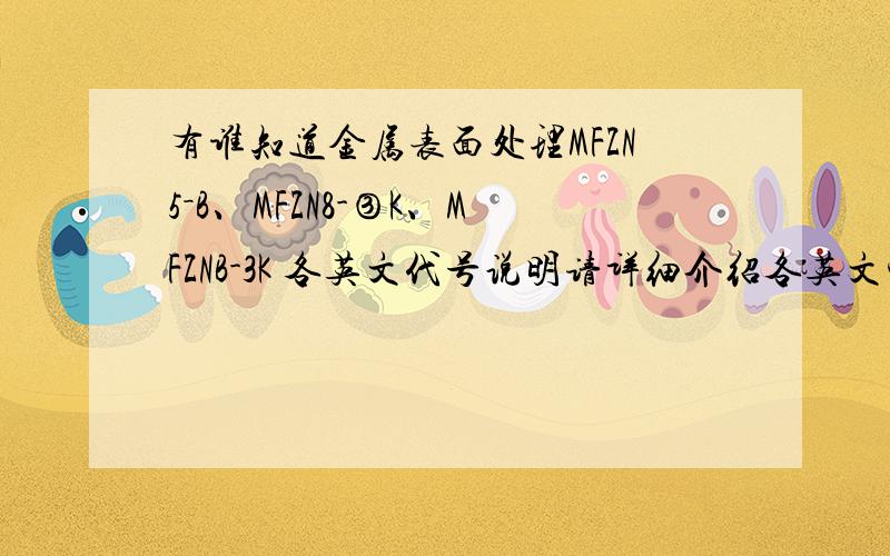 有谁知道金属表面处理MFZN5－B、MFZN8-③K、MFZNB-3K 各英文代号说明请详细介绍各英文字母代表的含义,