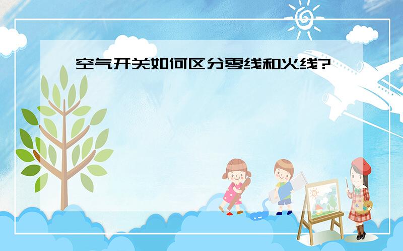 空气开关如何区分零线和火线?