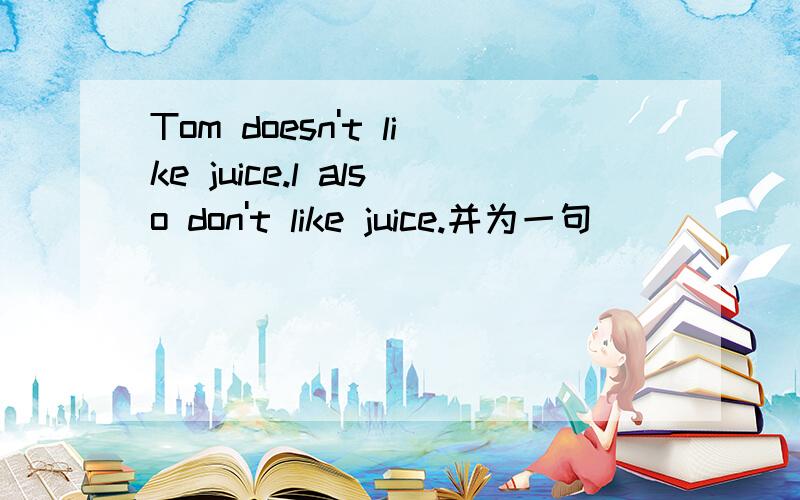 Tom doesn't like juice.l also don't like juice.并为一句 ___ ___ us___ juice.