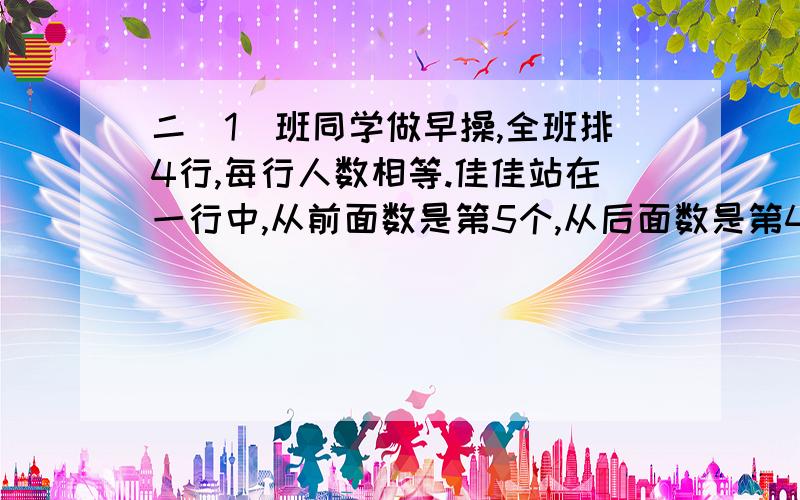 二（1）班同学做早操,全班排4行,每行人数相等.佳佳站在一行中,从前面数是第5个,从后面数是第4个.二（1）班一共有多少人?