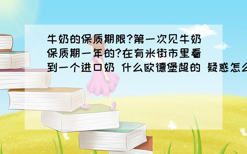 牛奶的保质期限?第一次见牛奶保质期一年的?在有米街市里看到一个进口奶 什么欧德堡超的 疑惑怎么保质期有一年啊