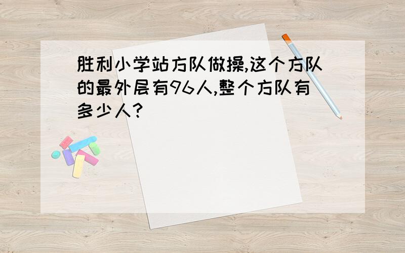 胜利小学站方队做操,这个方队的最外层有96人,整个方队有多少人?