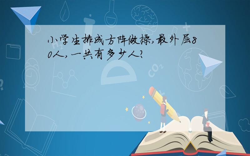 小学生排成方阵做操,最外层80人,一共有多少人?