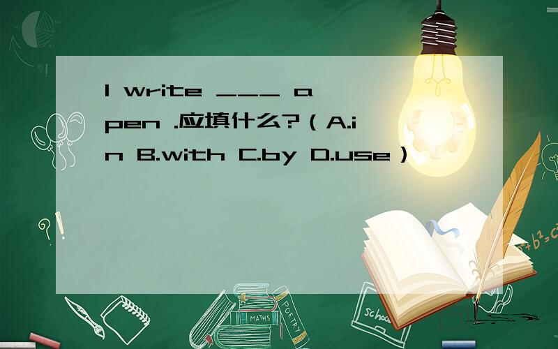 I write ___ a pen .应填什么?（A.in B.with C.by D.use）