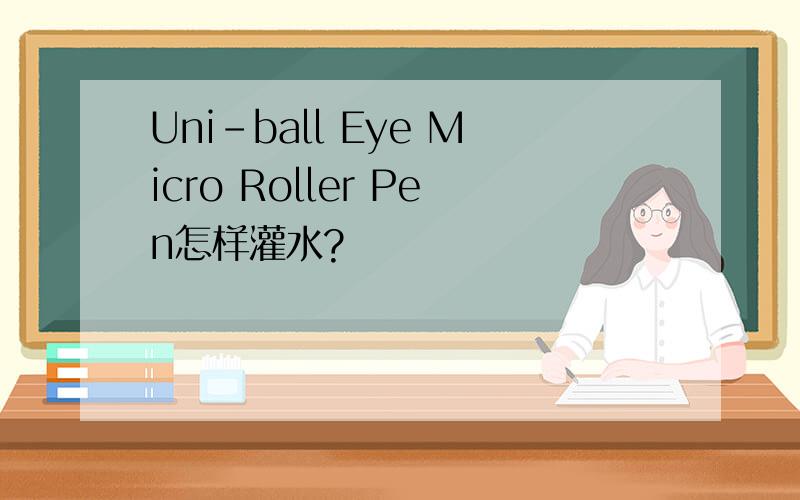 Uni-ball Eye Micro Roller Pen怎样灌水?