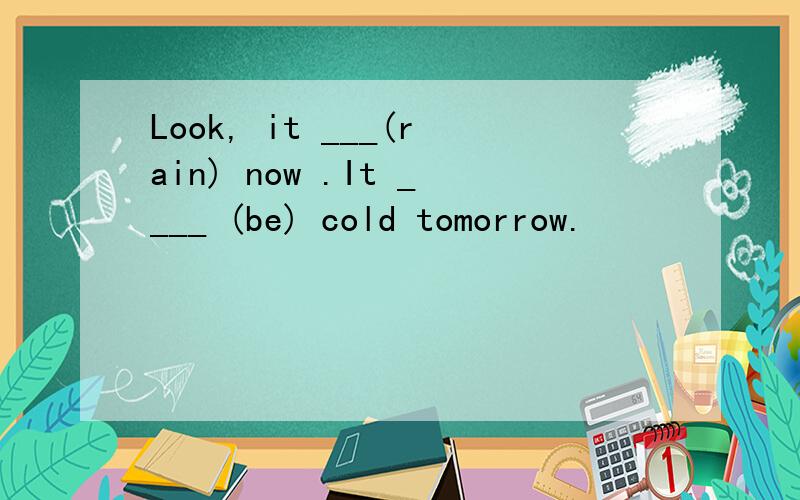 Look, it ___(rain) now .It ____ (be) cold tomorrow.