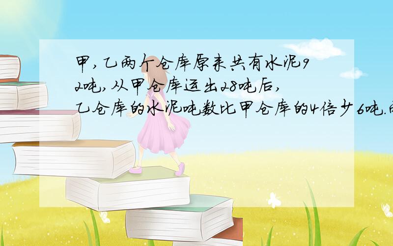 甲,乙两个仓库原来共有水泥92吨,从甲仓库运出28吨后,乙仓库的水泥吨数比甲仓库的4倍少6吨.两个仓库原来各有水泥多少吨