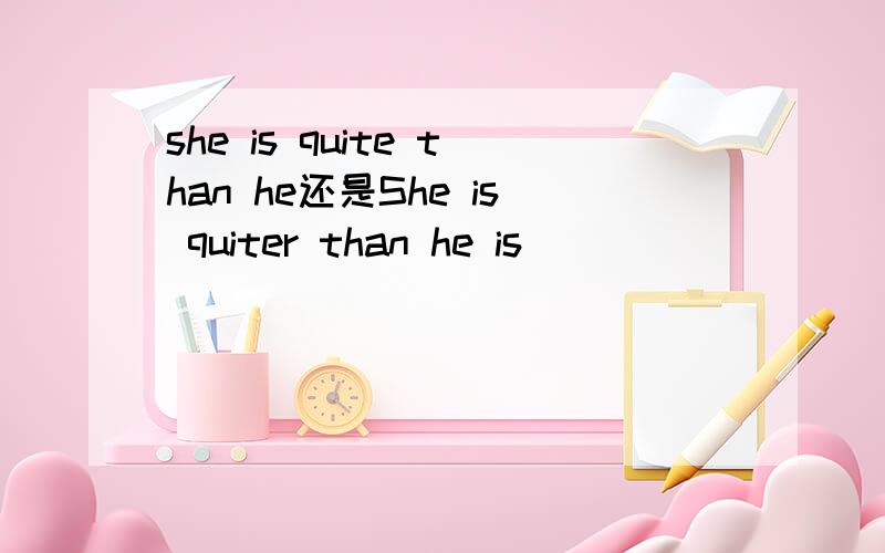 she is quite than he还是She is quiter than he is