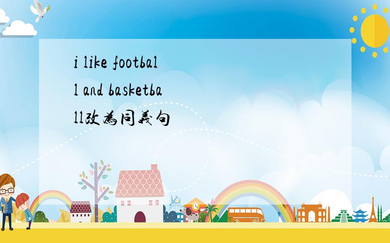 i like football and basketball改为同义句