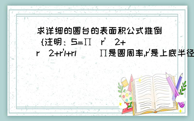 求详细的圆台的表面积公式推倒 {注明：S=∏(r'^2+r^2+r'l+rl) [∏是圆周率,r'是上底半径,r是下底半径,l是母线长] }